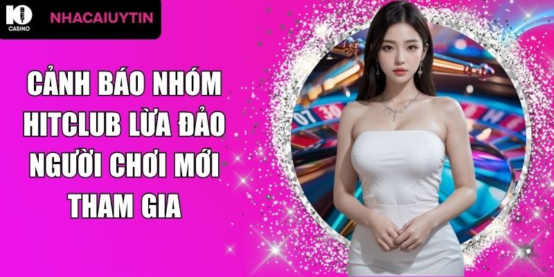 cảnh báo nhóm Hitclub lừa đảo